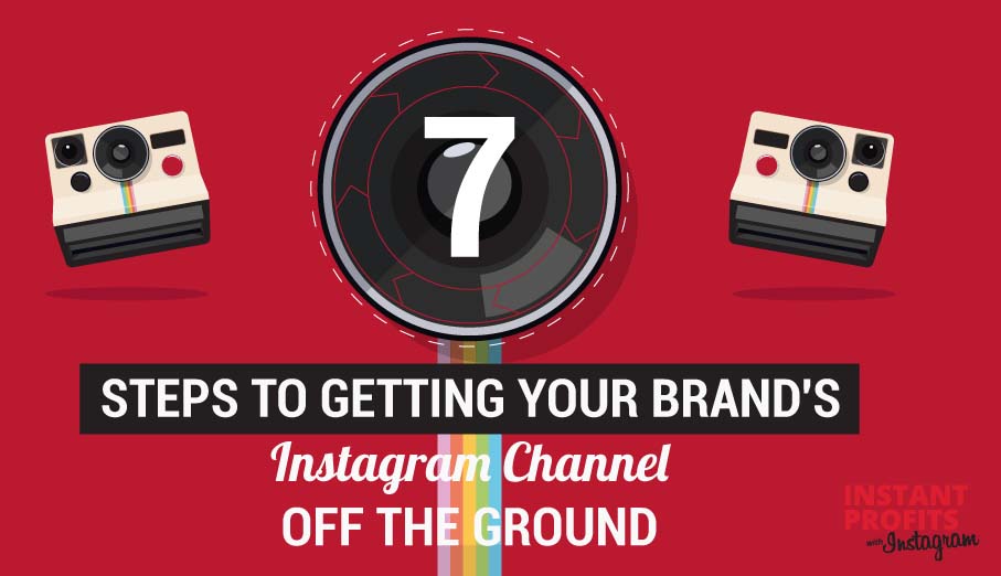 7 Steps to Getting Your Brand’s Instagram Channel Off the Ground