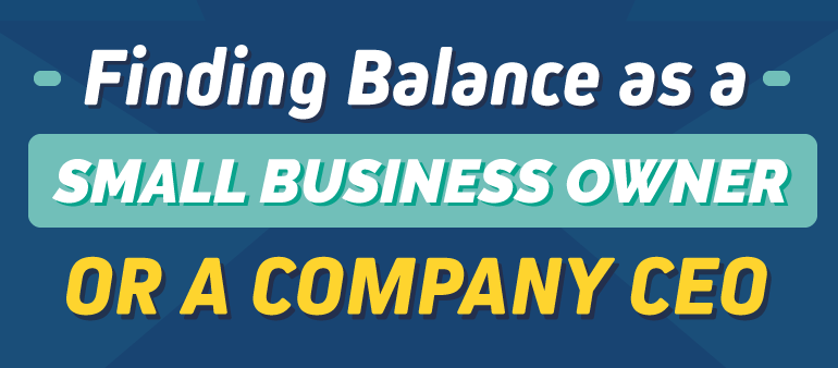 Finding Balance as a Small Business Owner or a Company CEO [Infographic]