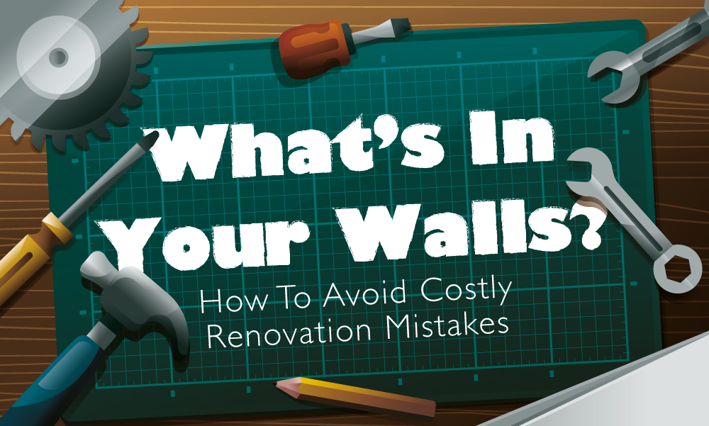 What’s In Your Walls? How to Avoid Costly Renovation Mistakes