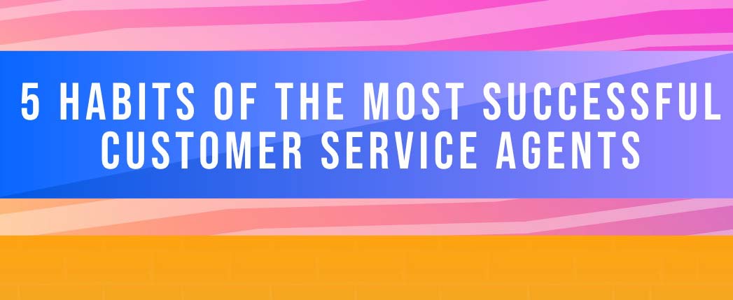 5 Habits of Successful Customer Service Agents